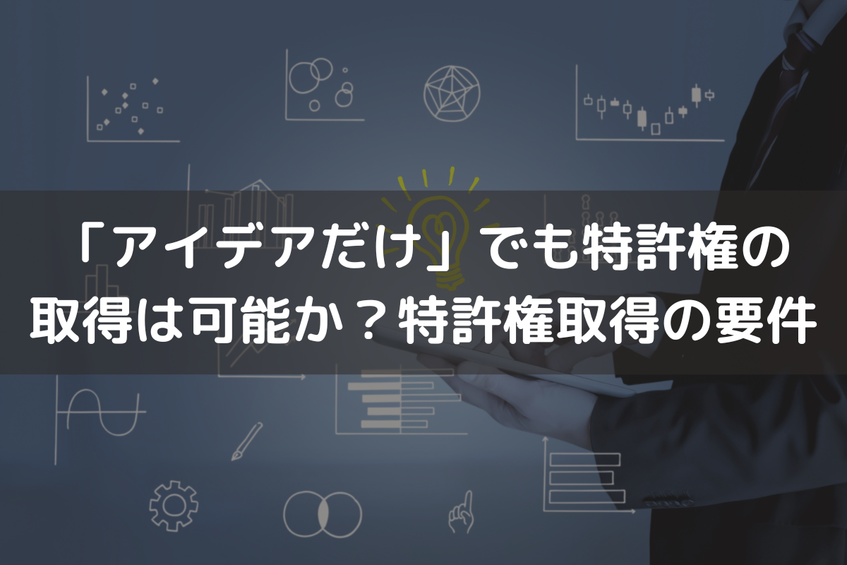 「アイデアだけ」でも特許権の取得は可能か